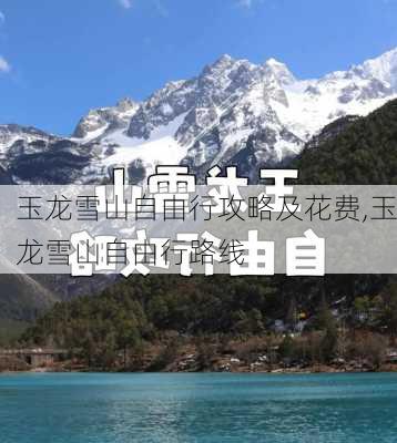 玉龙雪山自由行攻略及花费,玉龙雪山自由行路线