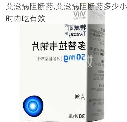 艾滋病阻断药,艾滋病阻断药多少小时内吃有效