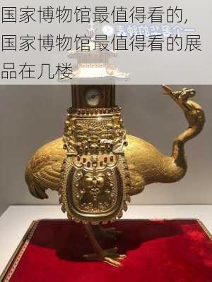 国家博物馆最值得看的,国家博物馆最值得看的展品在几楼