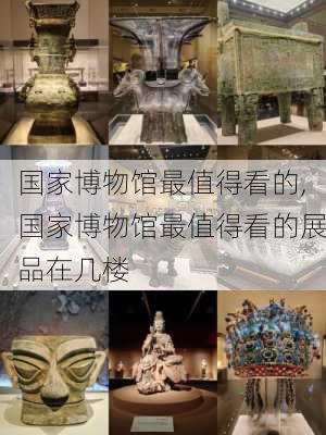 国家博物馆最值得看的,国家博物馆最值得看的展品在几楼