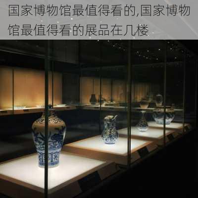 国家博物馆最值得看的,国家博物馆最值得看的展品在几楼