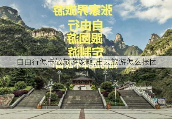 自由行怎样做旅游攻略,出去旅游怎么报团