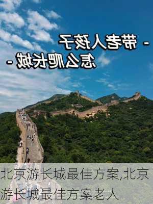 北京游长城最佳方案,北京游长城最佳方案老人