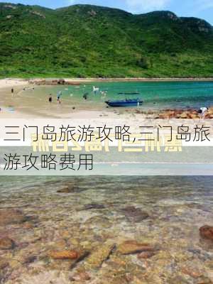 三门岛旅游攻略,三门岛旅游攻略费用