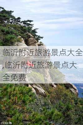 临沂附近旅游景点大全,临沂附近旅游景点大全免费