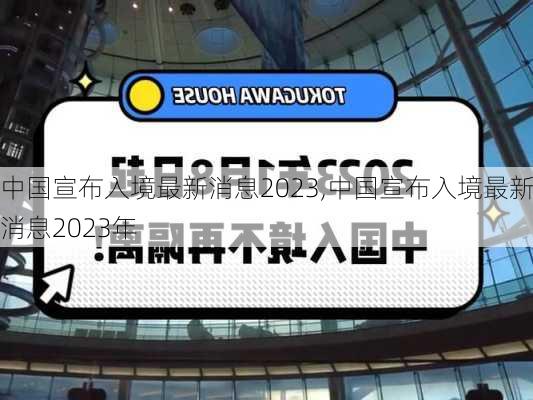 中国宣布入境最新消息2023,中国宣布入境最新消息2023年