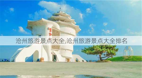 沧州旅游景点大全,沧州旅游景点大全排名