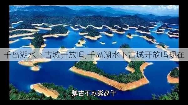 千岛湖水下古城开放吗,千岛湖水下古城开放吗现在