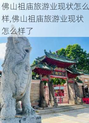 佛山祖庙旅游业现状怎么样,佛山祖庙旅游业现状怎么样了