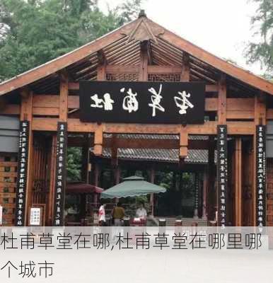 杜甫草堂在哪,杜甫草堂在哪里哪个城市