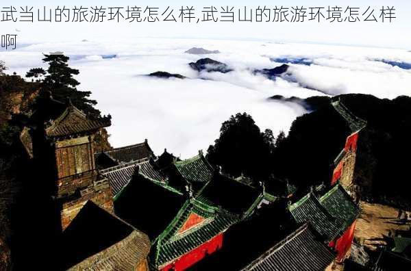 武当山的旅游环境怎么样,武当山的旅游环境怎么样啊