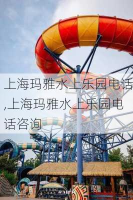 上海玛雅水上乐园电话,上海玛雅水上乐园电话咨询