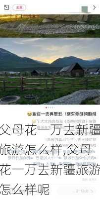 父母花一万去新疆旅游怎么样,父母花一万去新疆旅游怎么样呢