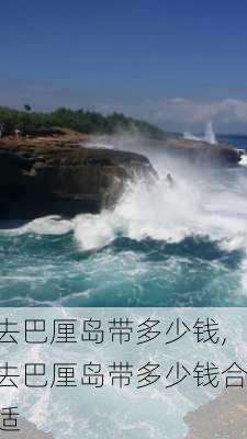 去巴厘岛带多少钱,去巴厘岛带多少钱合适