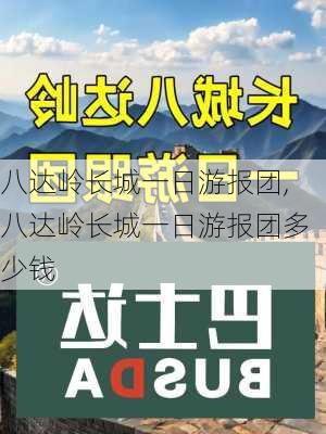 八达岭长城一日游报团,八达岭长城一日游报团多少钱