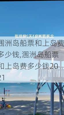 涠洲岛船票和上岛费多少钱,涠洲岛船票和上岛费多少钱2021