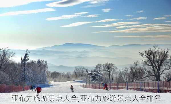 亚布力旅游景点大全,亚布力旅游景点大全排名