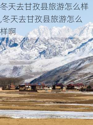 冬天去甘孜县旅游怎么样,冬天去甘孜县旅游怎么样啊