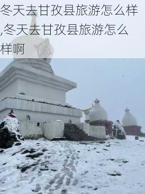 冬天去甘孜县旅游怎么样,冬天去甘孜县旅游怎么样啊