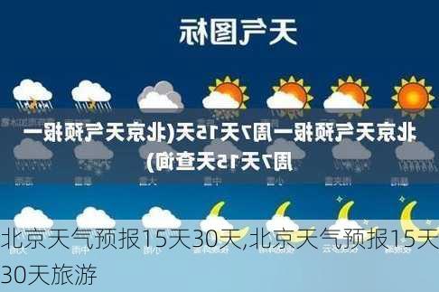 北京天气预报15天30天,北京天气预报15天30天旅游