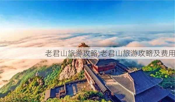 老君山旅游攻略,老君山旅游攻略及费用