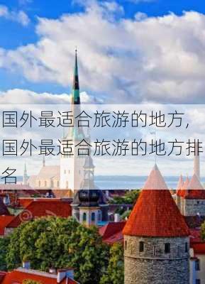 国外最适合旅游的地方,国外最适合旅游的地方排名