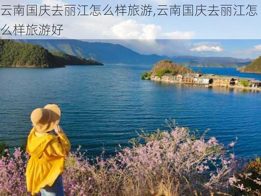 云南国庆去丽江怎么样旅游,云南国庆去丽江怎么样旅游好