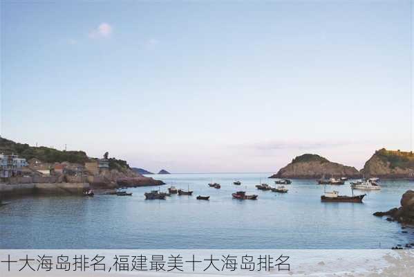 十大海岛排名,福建最美十大海岛排名