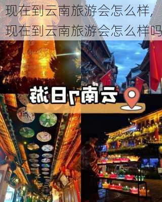 现在到云南旅游会怎么样,现在到云南旅游会怎么样吗