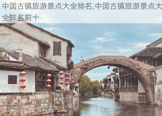 中国古镇旅游景点大全排名,中国古镇旅游景点大全排名前十