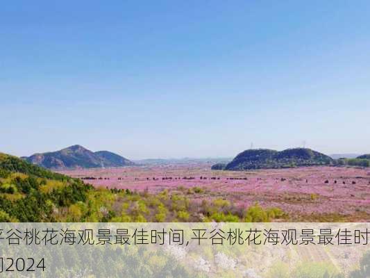 平谷桃花海观景最佳时间,平谷桃花海观景最佳时间2024