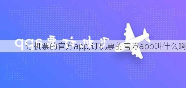 订机票的官方app,订机票的官方app叫什么啊