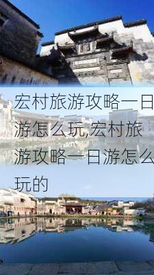 宏村旅游攻略一日游怎么玩,宏村旅游攻略一日游怎么玩的