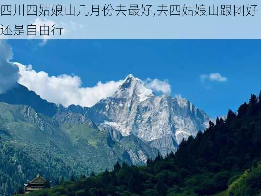 四川四姑娘山几月份去最好,去四姑娘山跟团好还是自由行