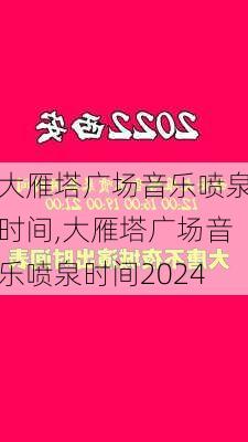 大雁塔广场音乐喷泉时间,大雁塔广场音乐喷泉时间2024