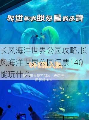 长风海洋世界公园攻略,长风海洋世界公园门票140能玩什么