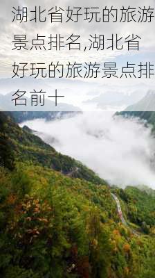 湖北省好玩的旅游景点排名,湖北省好玩的旅游景点排名前十