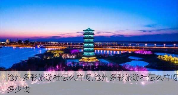 沧州多彩旅游社怎么样呀,沧州多彩旅游社怎么样呀多少钱