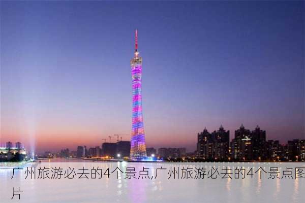 广州旅游必去的4个景点,广州旅游必去的4个景点图片