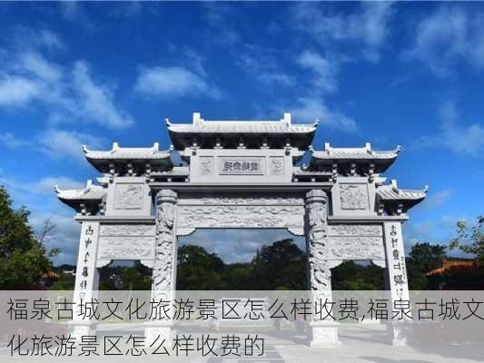 福泉古城文化旅游景区怎么样收费,福泉古城文化旅游景区怎么样收费的