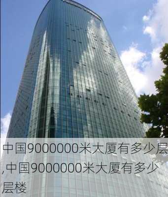 中国9000000米大厦有多少层,中国9000000米大厦有多少层楼