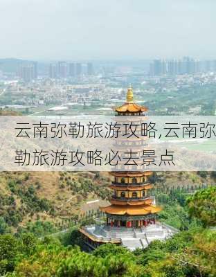 云南弥勒旅游攻略,云南弥勒旅游攻略必去景点