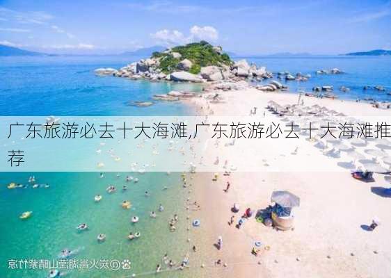 广东旅游必去十大海滩,广东旅游必去十大海滩推荐