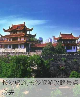 长沙旅游,长沙旅游攻略景点必去