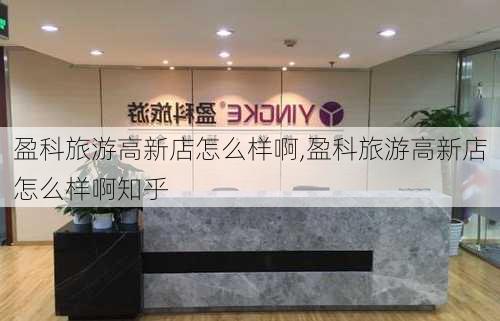 盈科旅游高新店怎么样啊,盈科旅游高新店怎么样啊知乎