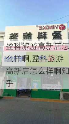 盈科旅游高新店怎么样啊,盈科旅游高新店怎么样啊知乎