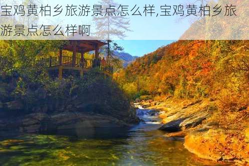 宝鸡黄柏乡旅游景点怎么样,宝鸡黄柏乡旅游景点怎么样啊