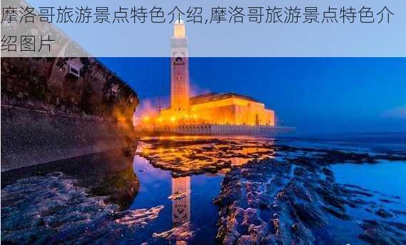 摩洛哥旅游景点特色介绍,摩洛哥旅游景点特色介绍图片