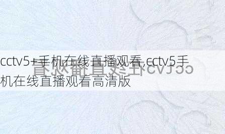 cctv5+手机在线直播观看,cctv5手机在线直播观看高清版