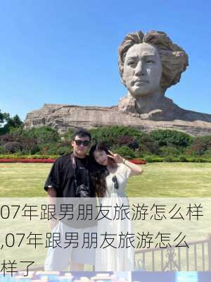 07年跟男朋友旅游怎么样,07年跟男朋友旅游怎么样了